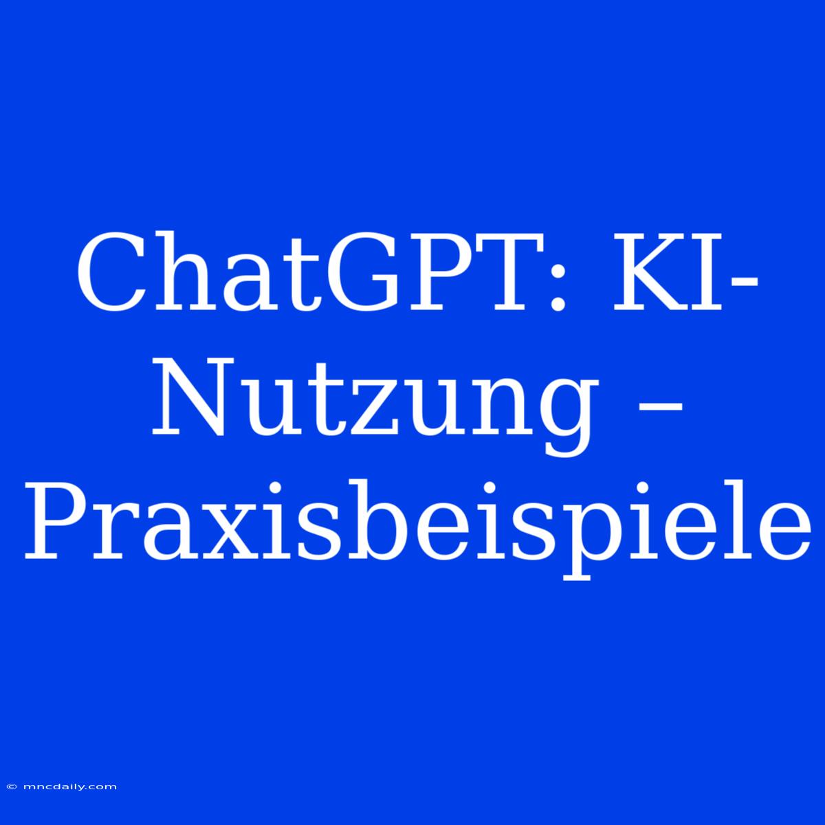 ChatGPT: KI-Nutzung – Praxisbeispiele 