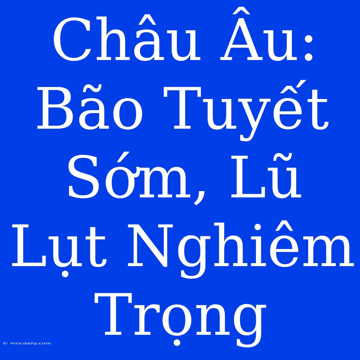 Châu Âu: Bão Tuyết Sớm, Lũ Lụt Nghiêm Trọng