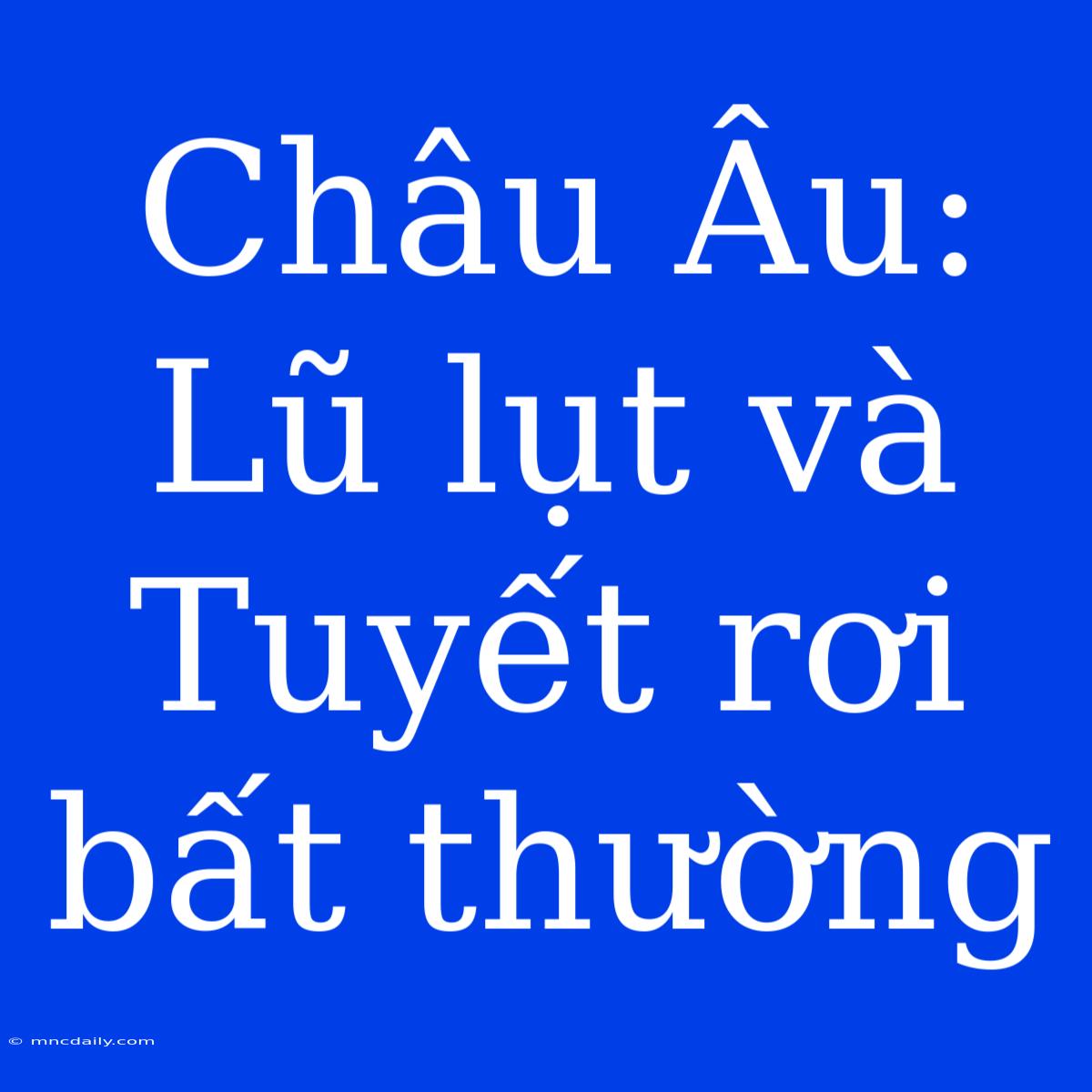 Châu Âu: Lũ Lụt Và Tuyết Rơi Bất Thường