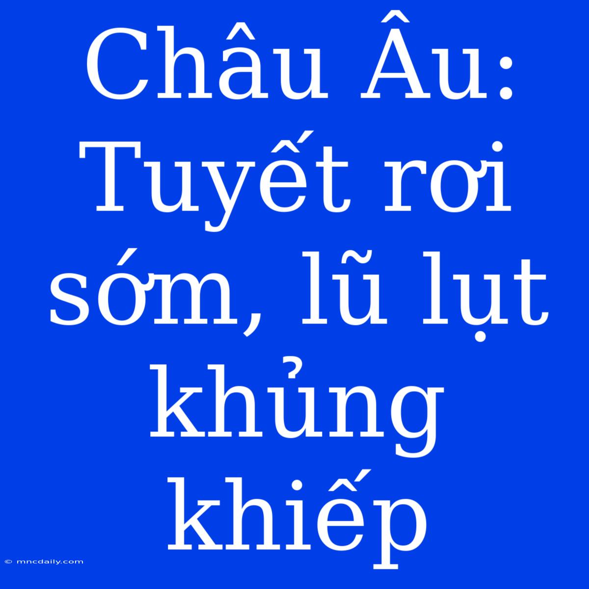 Châu Âu: Tuyết Rơi Sớm, Lũ Lụt Khủng Khiếp