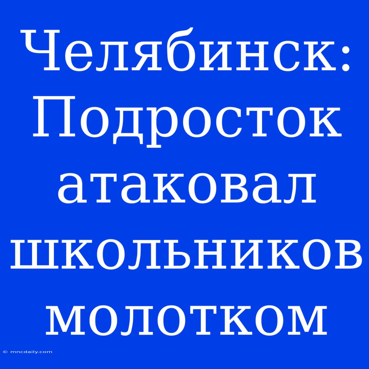 Челябинск: Подросток Атаковал Школьников Молотком