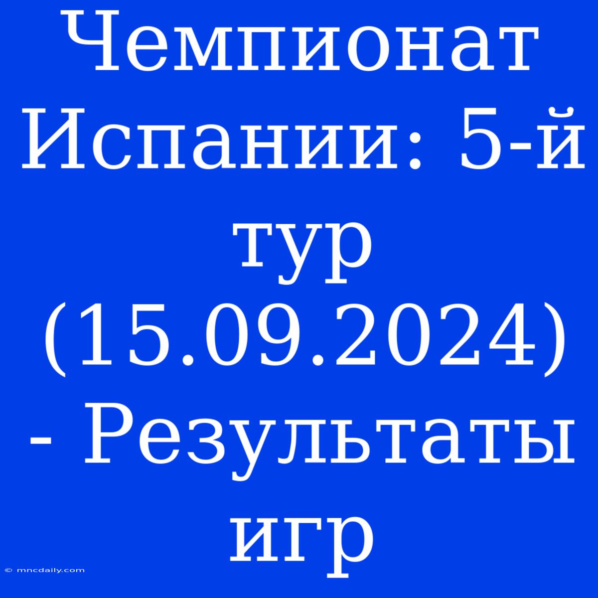 Чемпионат Испании: 5-й Тур (15.09.2024) - Результаты Игр