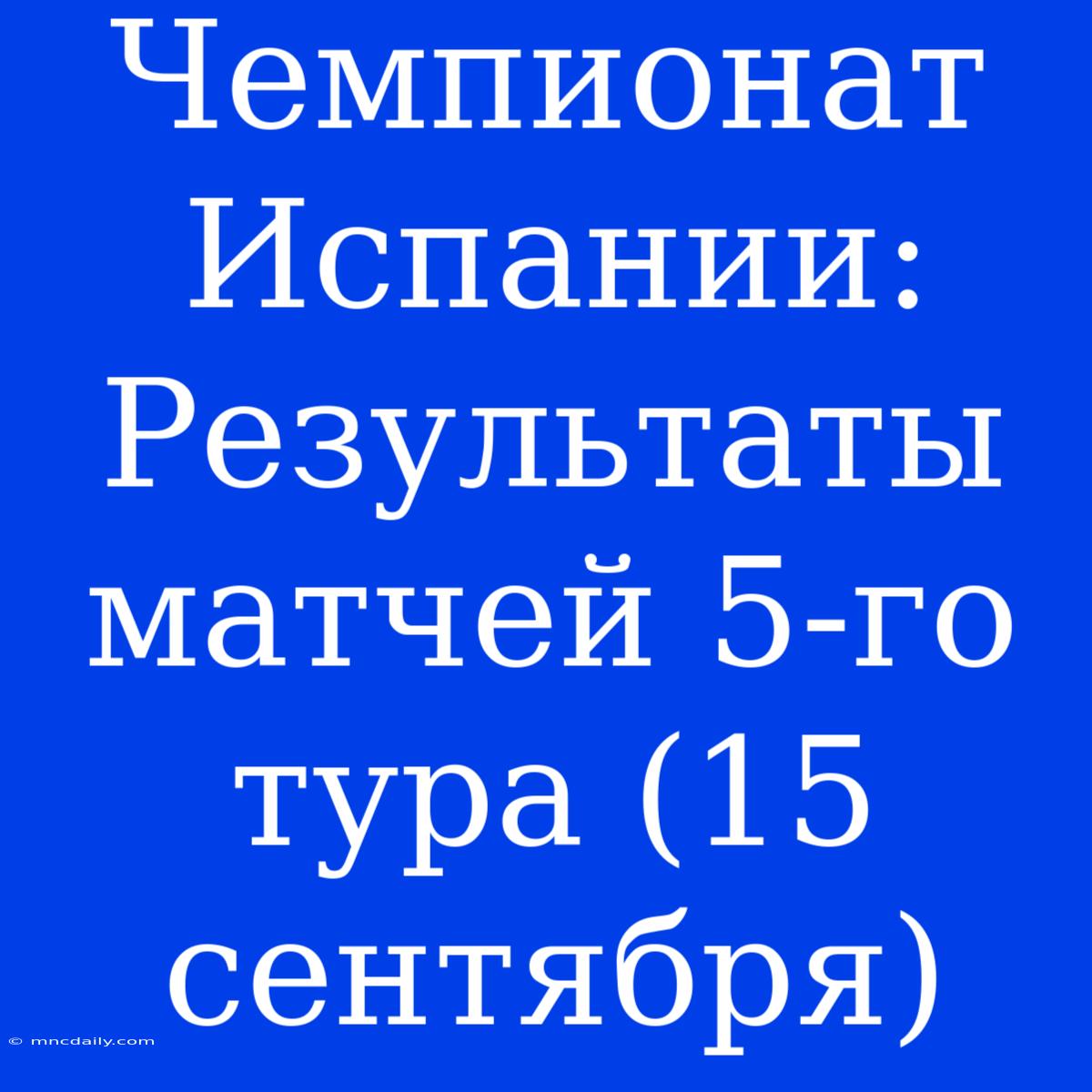 Чемпионат Испании: Результаты Матчей 5-го Тура (15 Сентября)