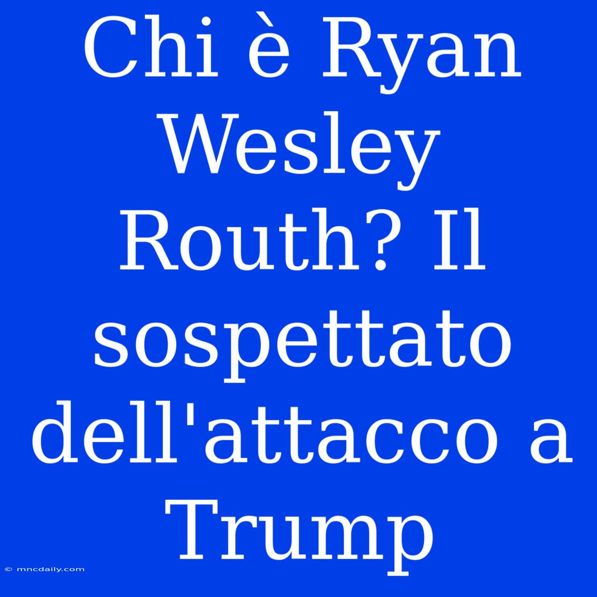 Chi È Ryan Wesley Routh? Il Sospettato Dell'attacco A Trump