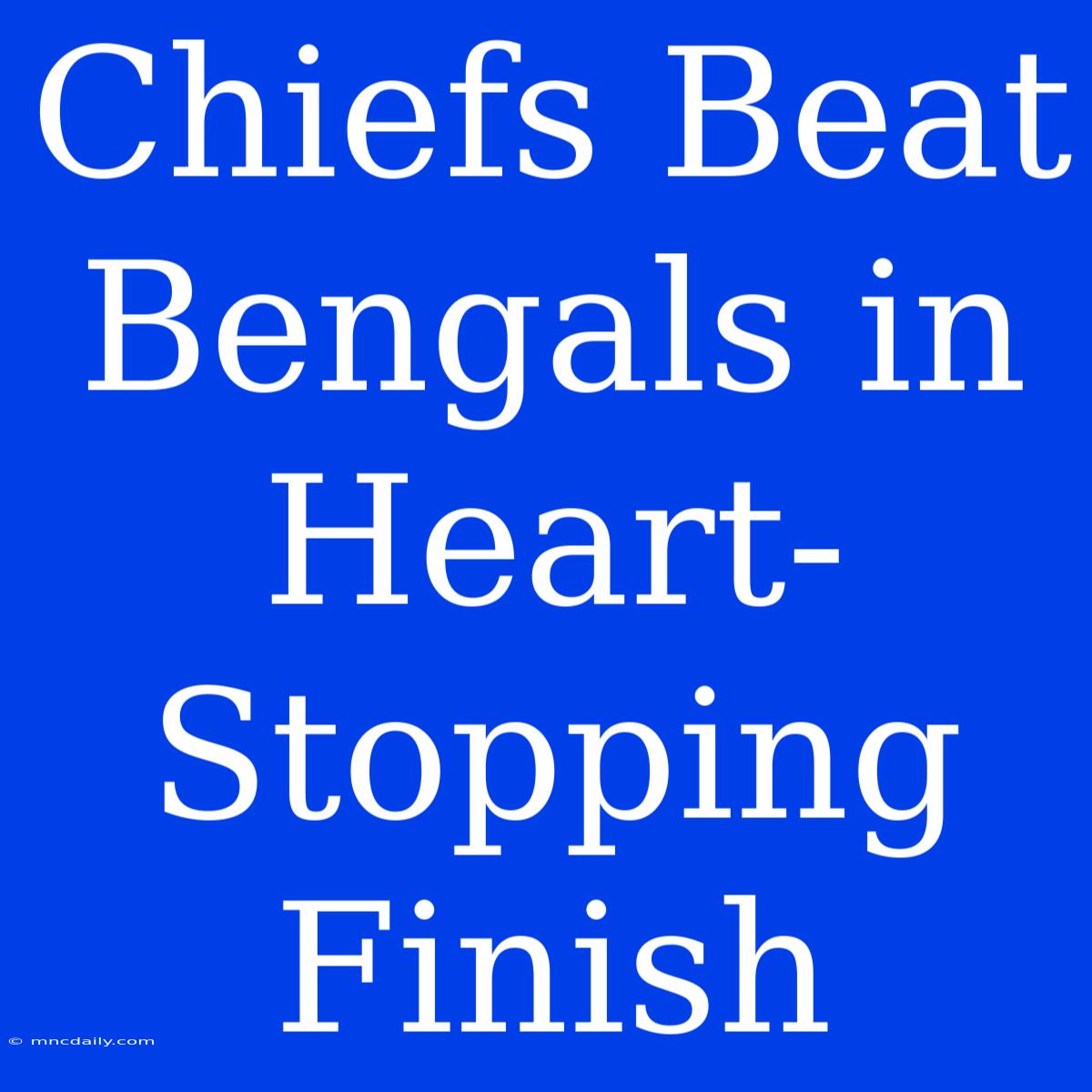 Chiefs Beat Bengals In Heart-Stopping Finish 