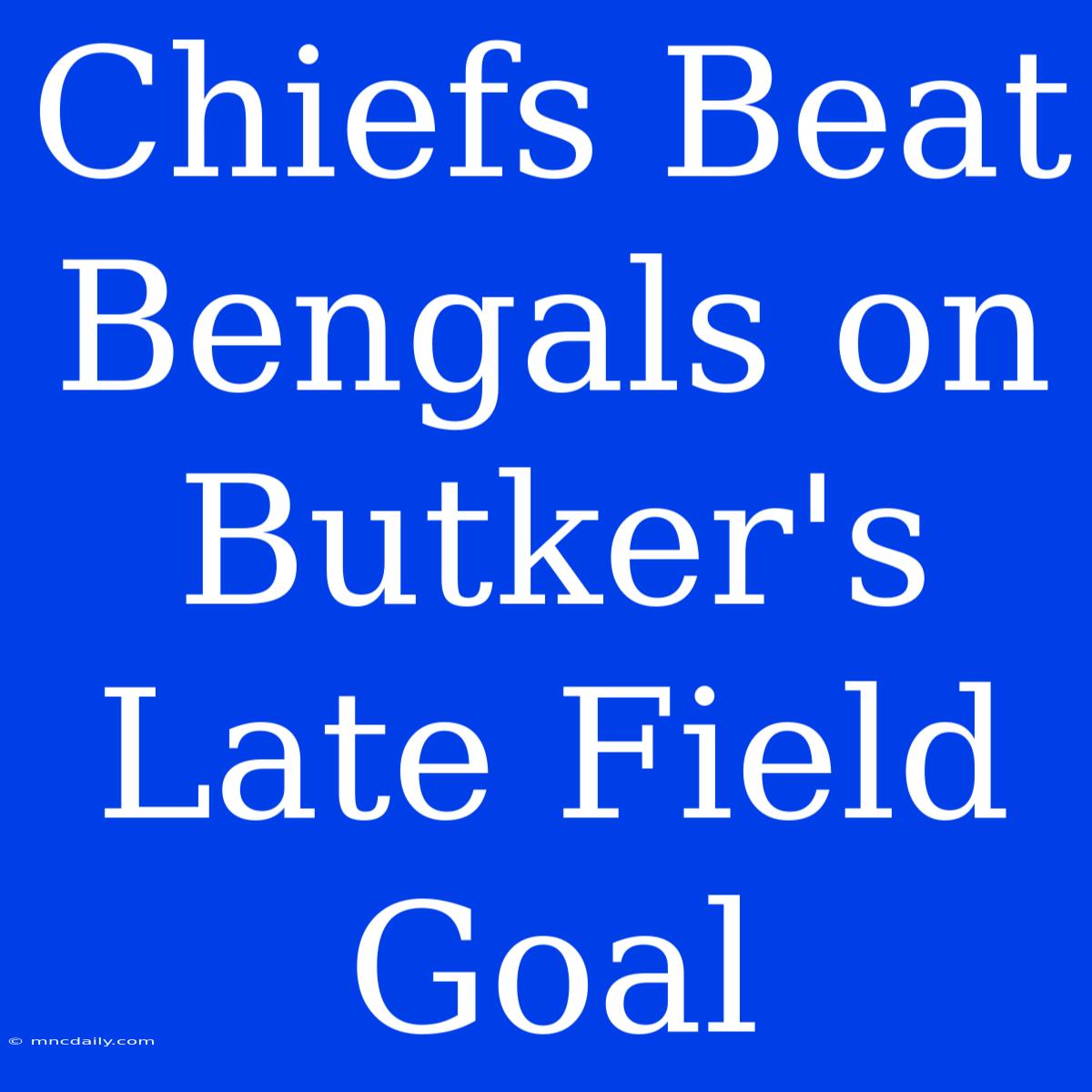 Chiefs Beat Bengals On Butker's Late Field Goal