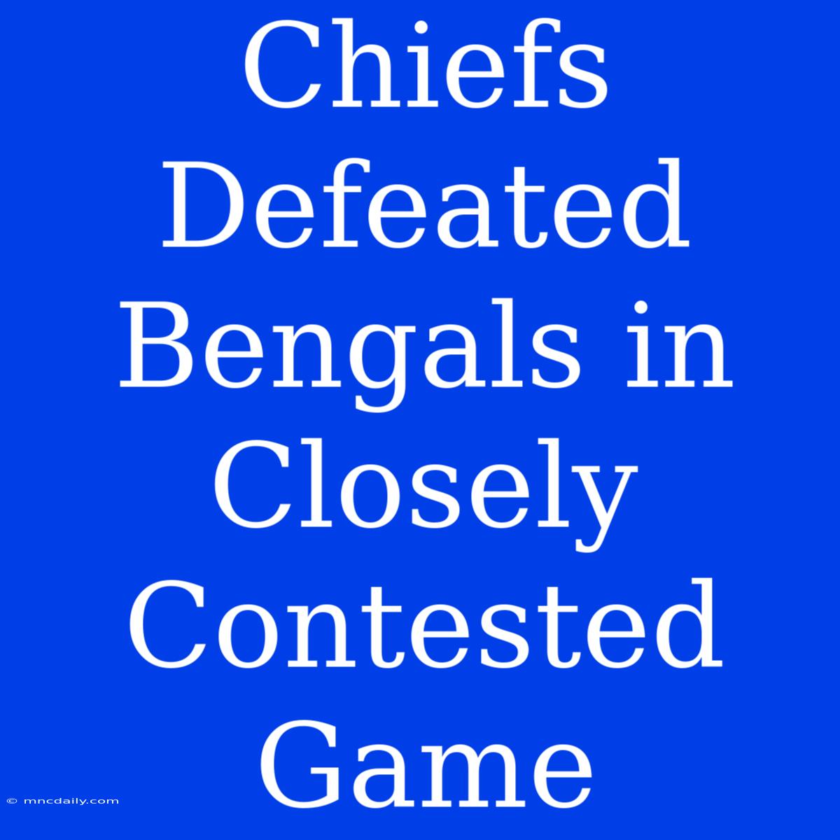 Chiefs Defeated Bengals In Closely Contested Game 