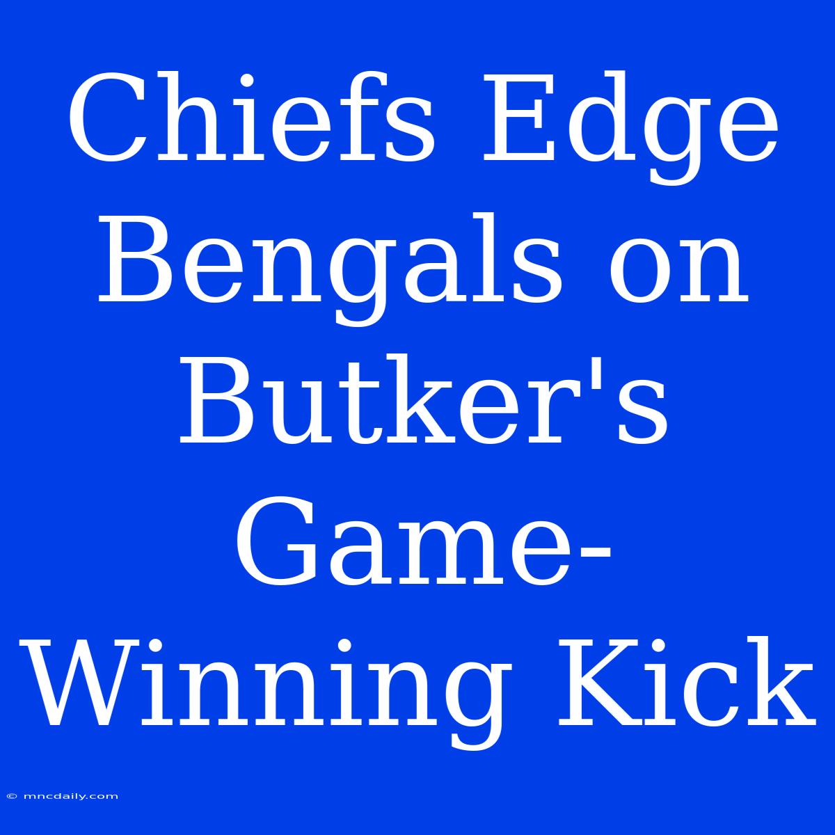 Chiefs Edge Bengals On Butker's Game-Winning Kick