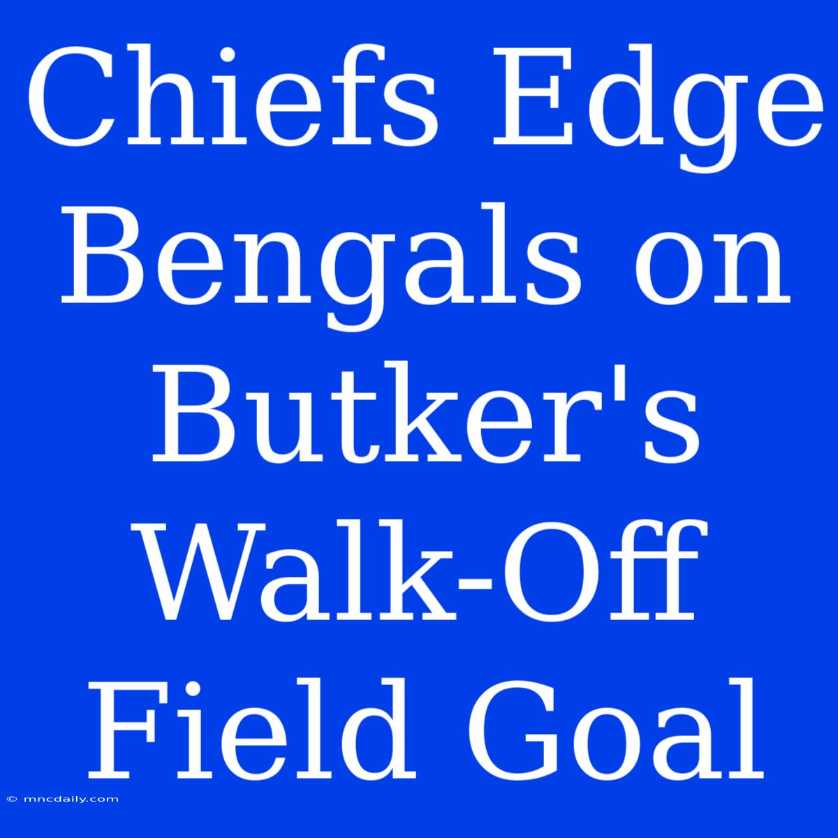 Chiefs Edge Bengals On Butker's Walk-Off Field Goal