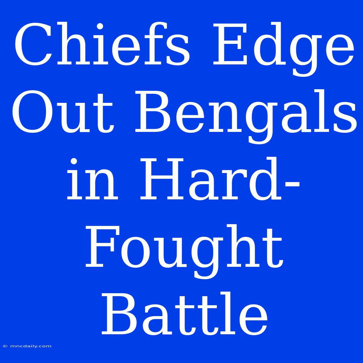 Chiefs Edge Out Bengals In Hard-Fought Battle