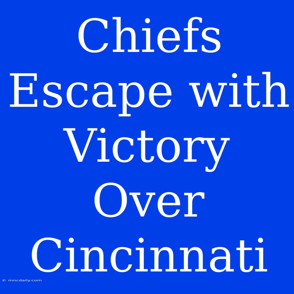 Chiefs Escape With Victory Over Cincinnati