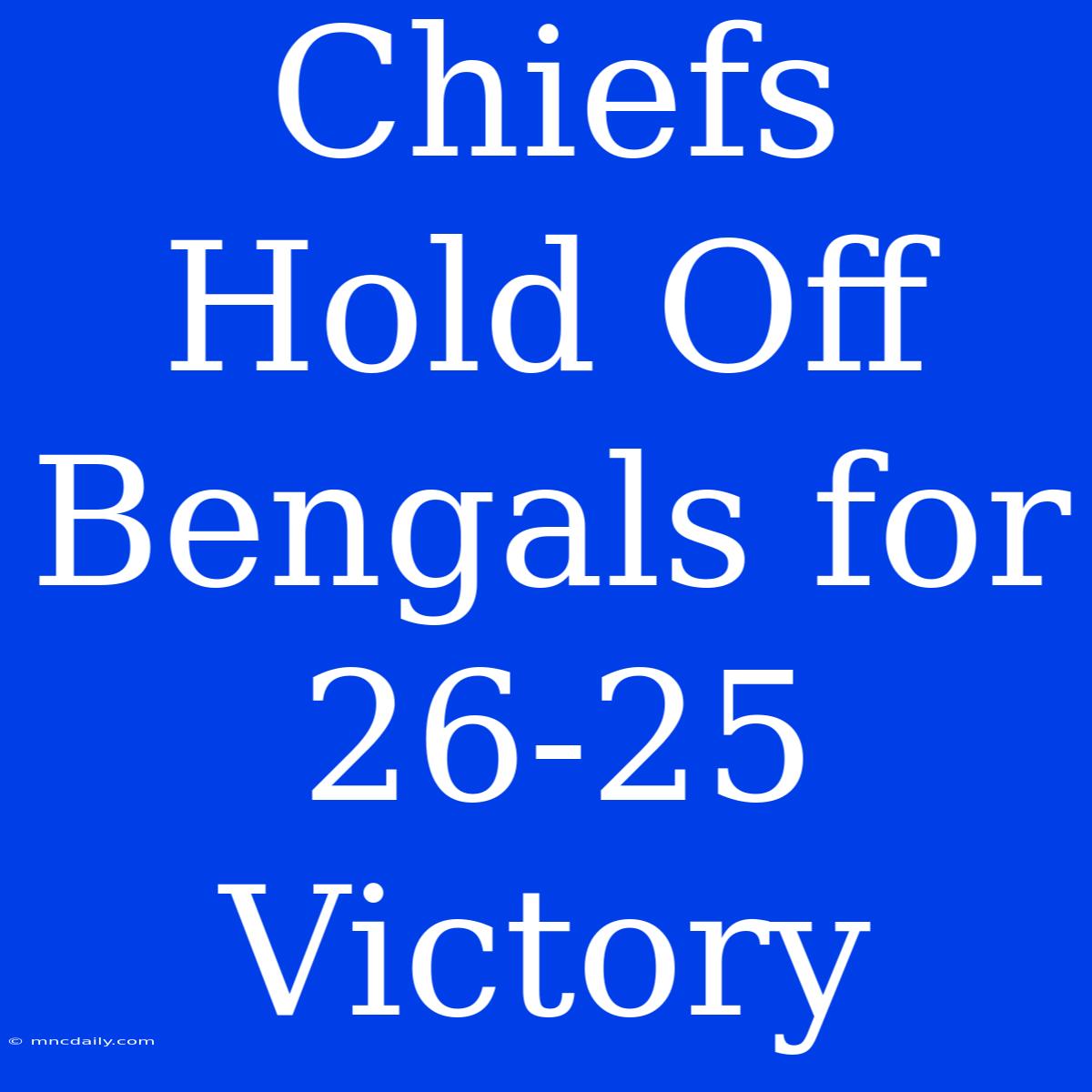 Chiefs Hold Off Bengals For 26-25 Victory