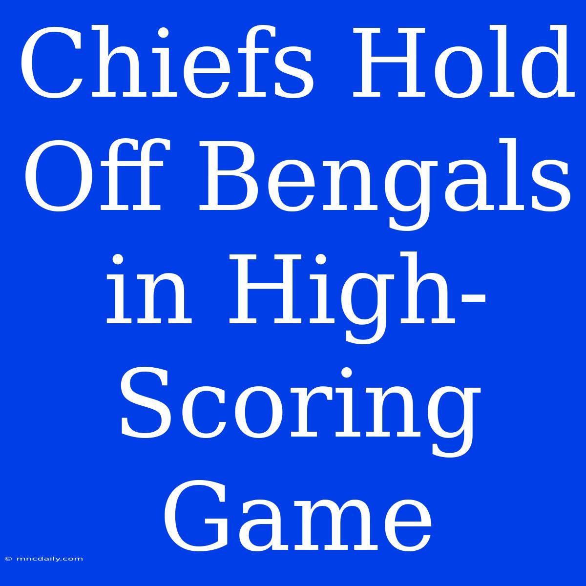 Chiefs Hold Off Bengals In High-Scoring Game