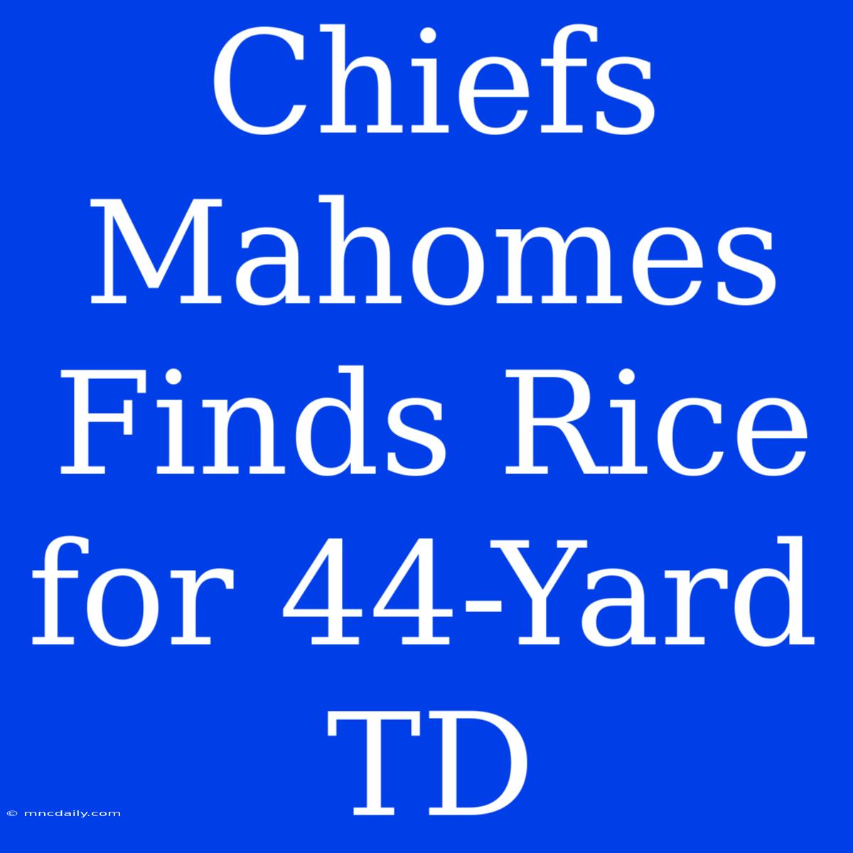 Chiefs Mahomes Finds Rice For 44-Yard TD