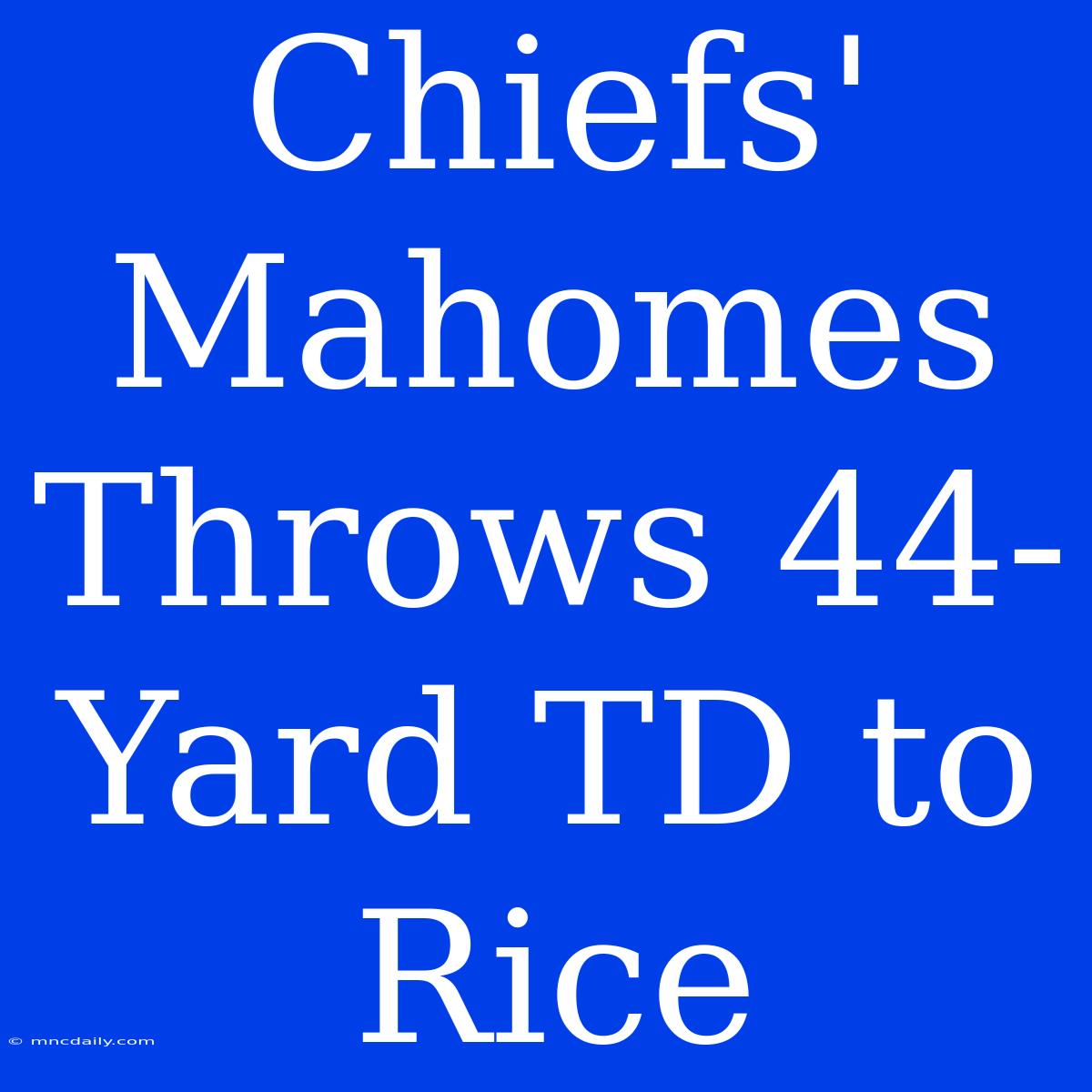 Chiefs' Mahomes Throws 44-Yard TD To Rice