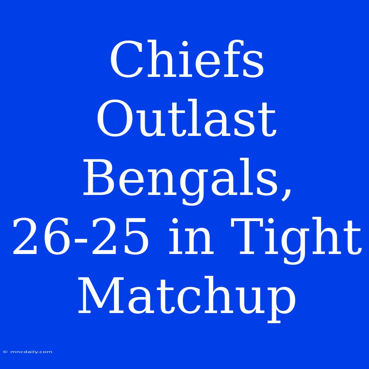 Chiefs Outlast Bengals, 26-25 In Tight Matchup