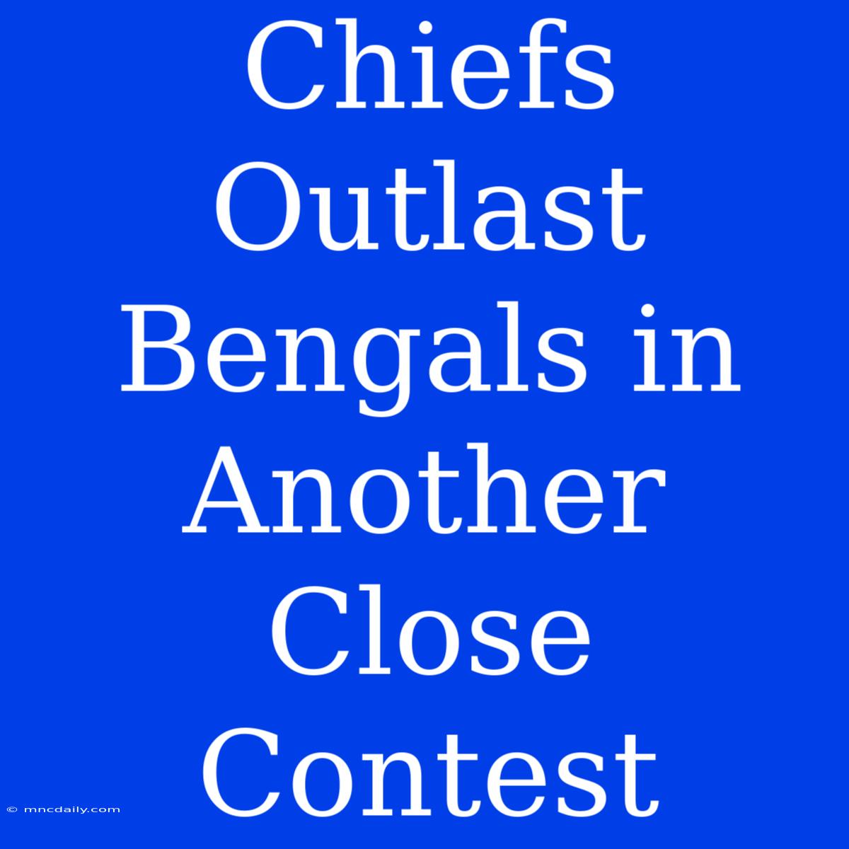 Chiefs Outlast Bengals In Another Close Contest