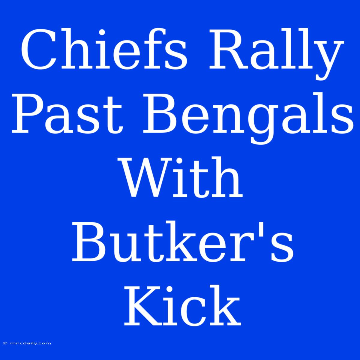 Chiefs Rally Past Bengals With Butker's Kick