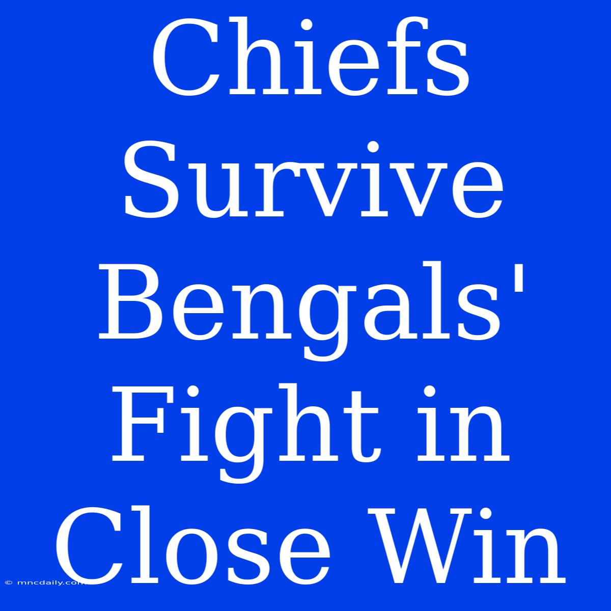 Chiefs Survive Bengals' Fight In Close Win