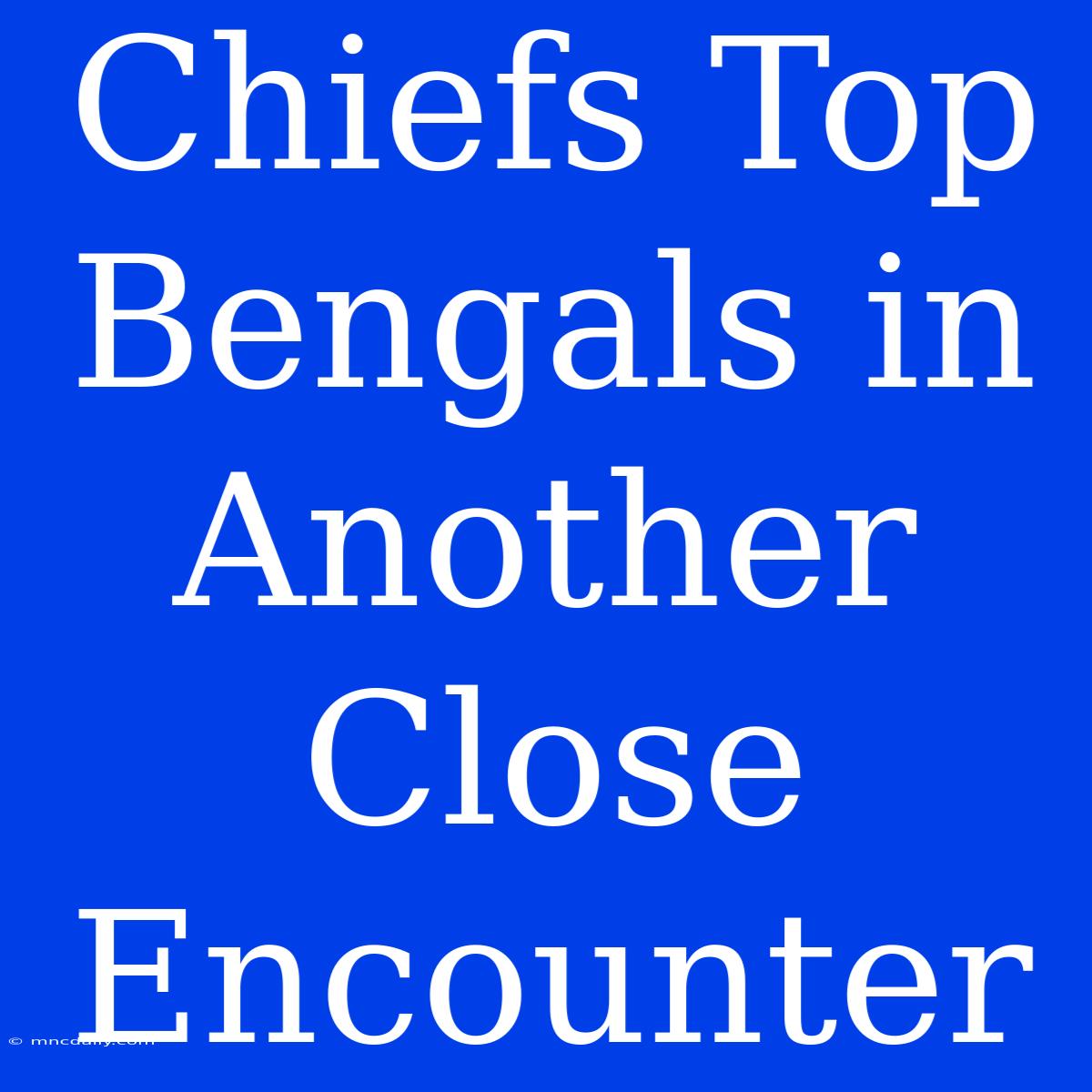 Chiefs Top Bengals In Another Close Encounter