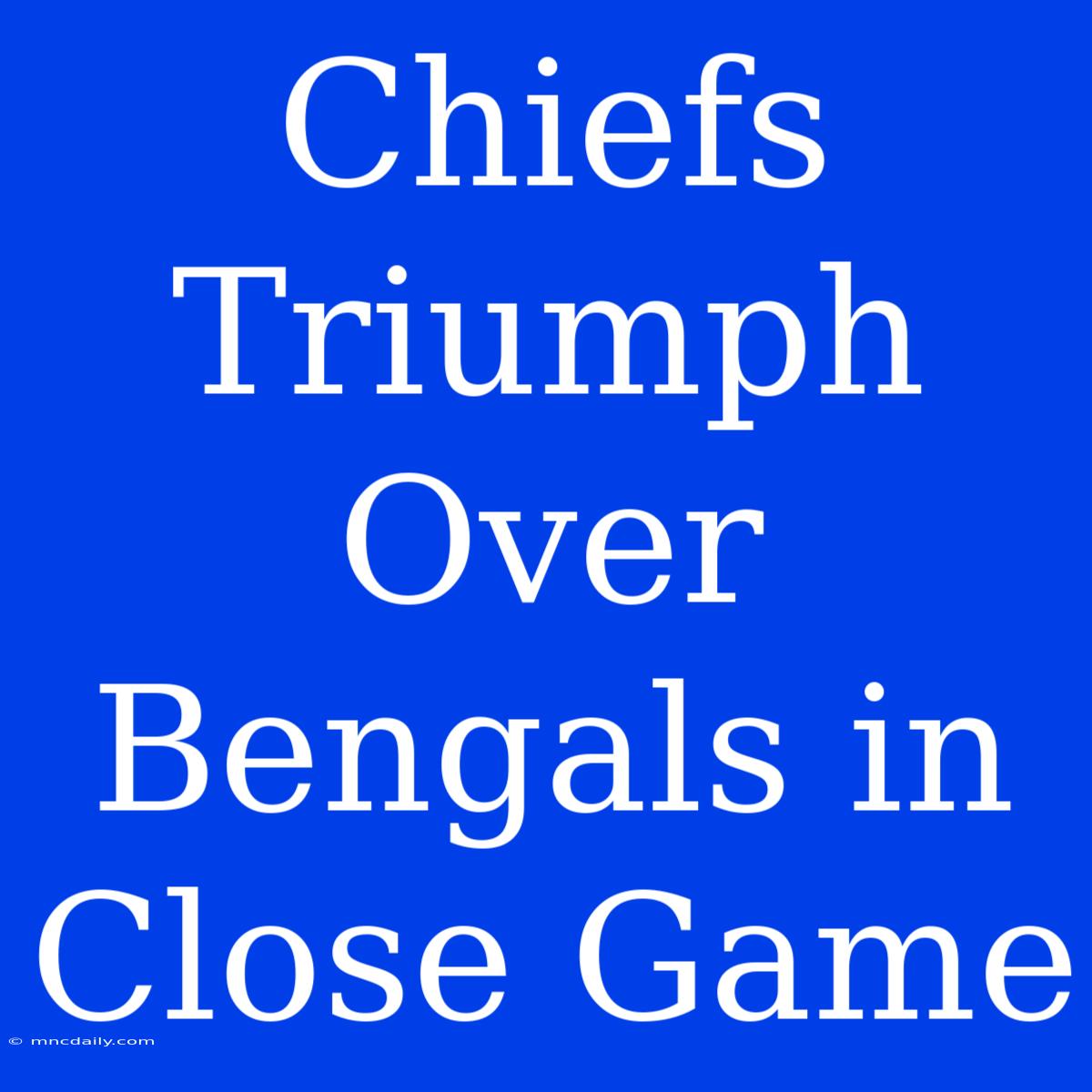 Chiefs Triumph Over Bengals In Close Game