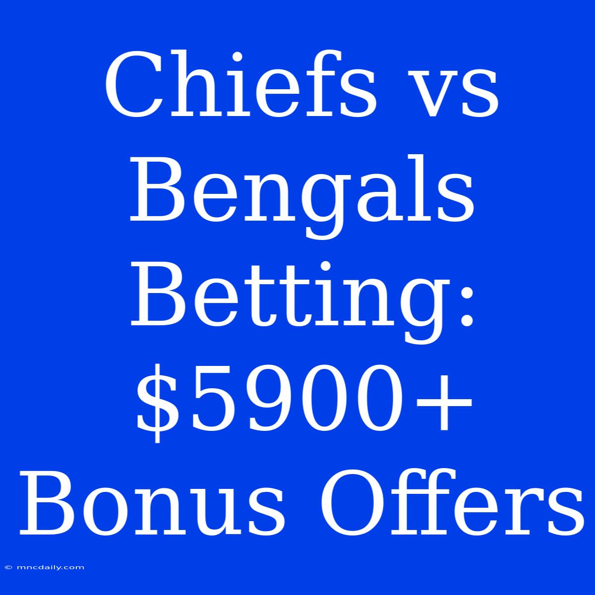 Chiefs Vs Bengals Betting: $5900+ Bonus Offers