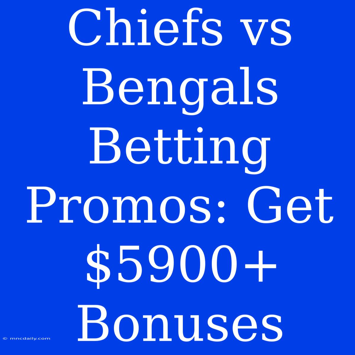 Chiefs Vs Bengals Betting Promos: Get $5900+ Bonuses