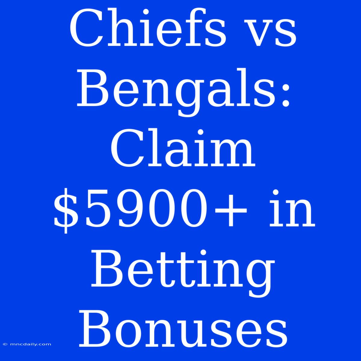 Chiefs Vs Bengals: Claim $5900+ In Betting Bonuses 