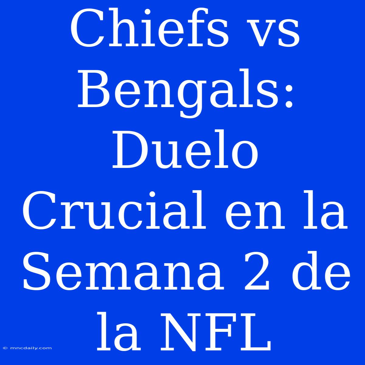 Chiefs Vs Bengals: Duelo Crucial En La Semana 2 De La NFL