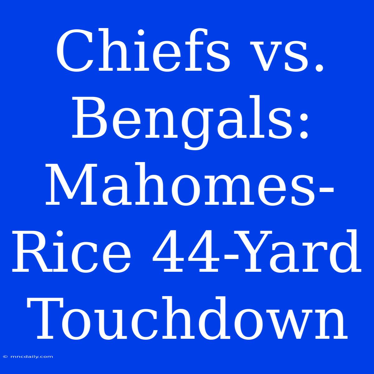 Chiefs Vs. Bengals: Mahomes-Rice 44-Yard Touchdown