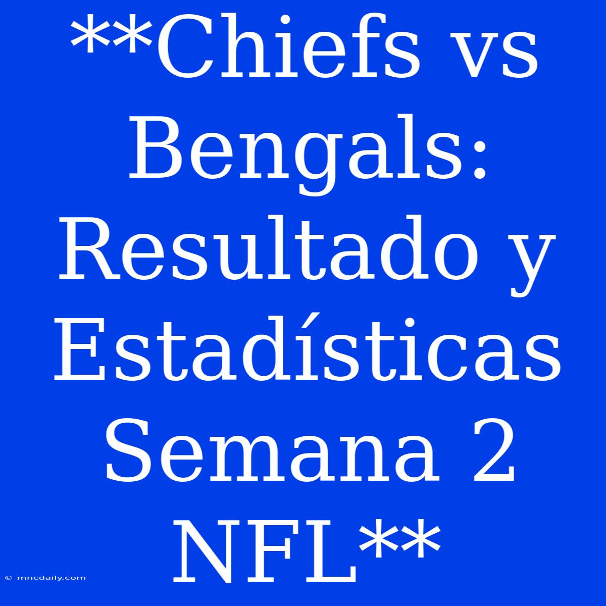 **Chiefs Vs Bengals: Resultado Y Estadísticas Semana 2 NFL**