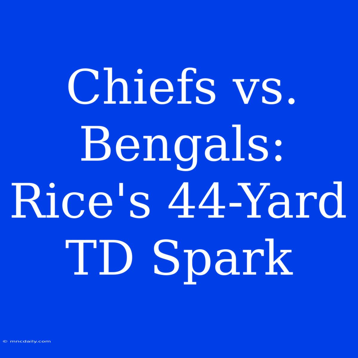 Chiefs Vs. Bengals: Rice's 44-Yard TD Spark 