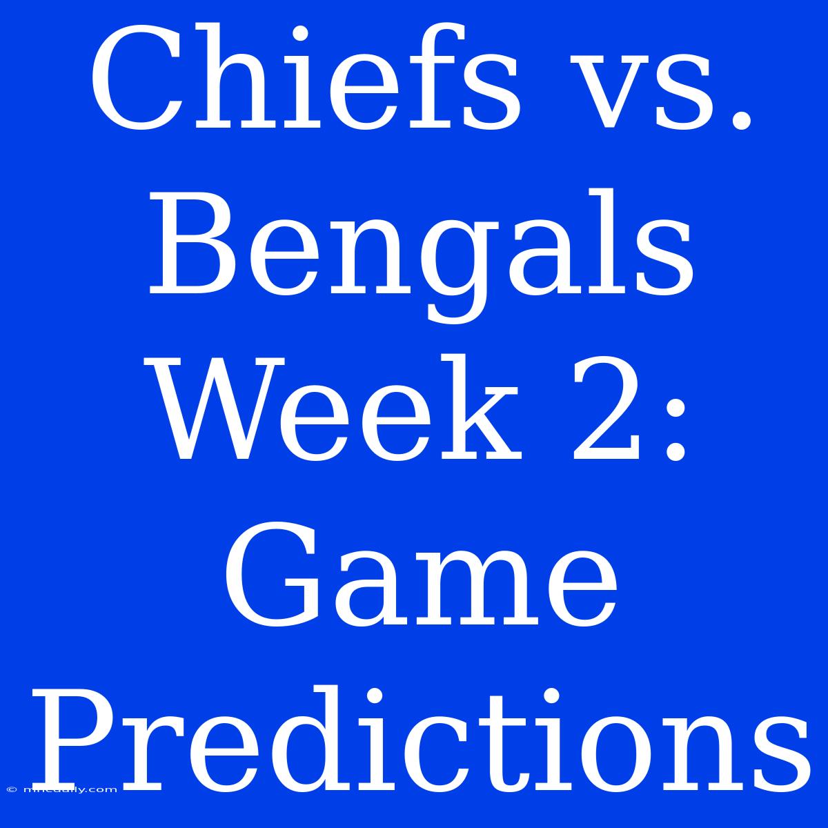 Chiefs Vs. Bengals Week 2: Game Predictions