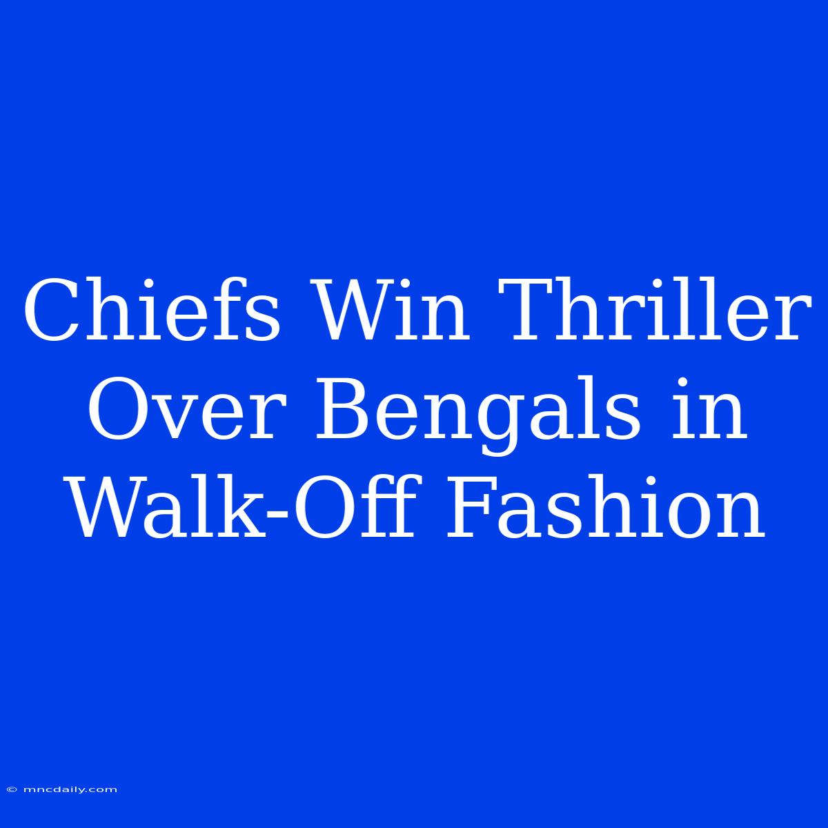 Chiefs Win Thriller Over Bengals In Walk-Off Fashion