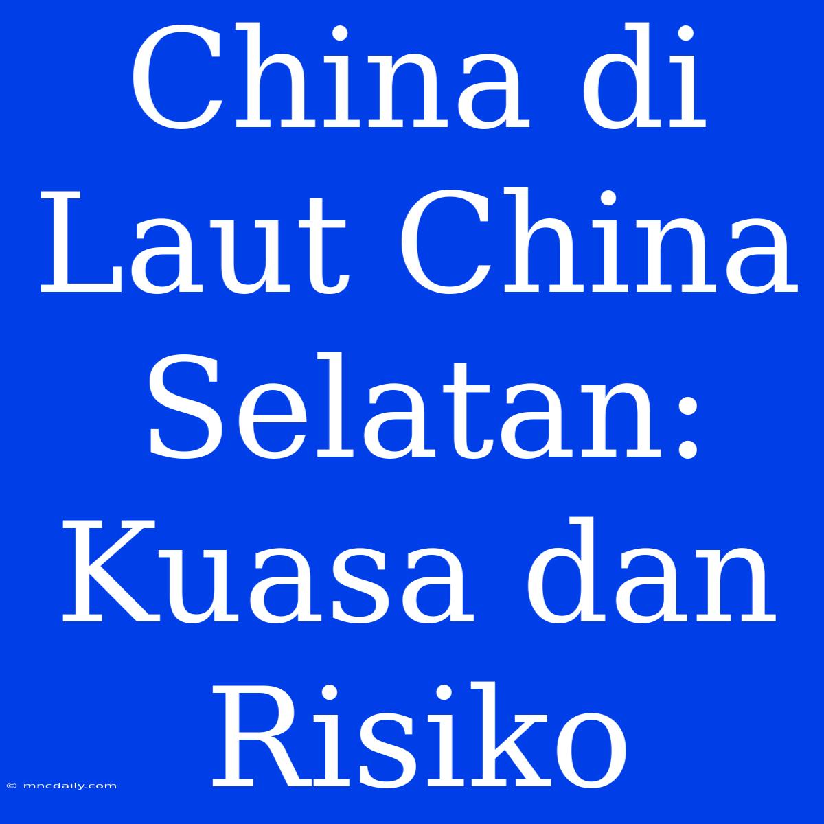 China Di Laut China Selatan: Kuasa Dan Risiko