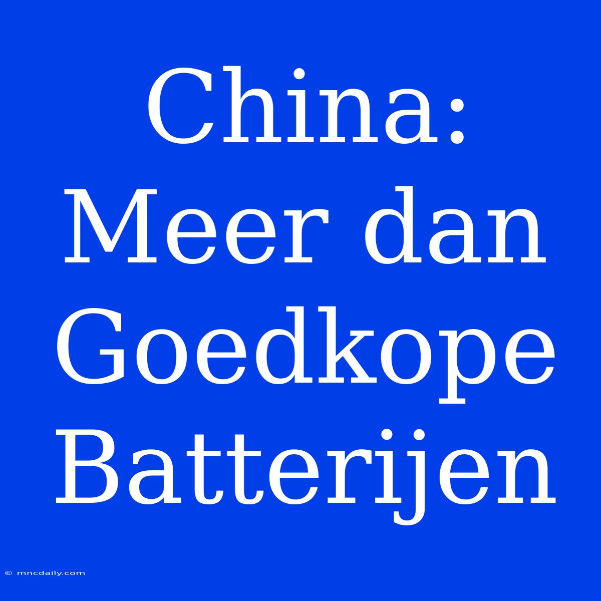 China: Meer Dan Goedkope Batterijen