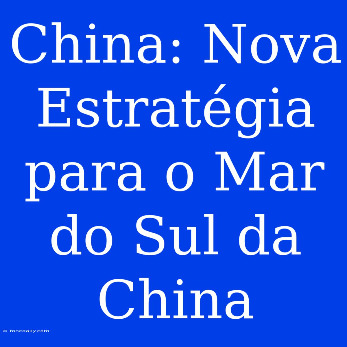 China: Nova Estratégia Para O Mar Do Sul Da China 