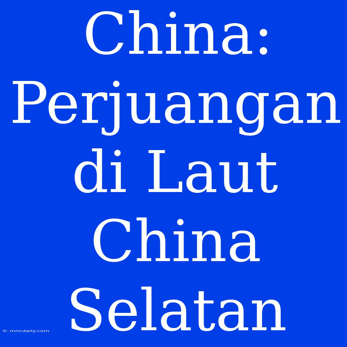 China: Perjuangan Di Laut China Selatan