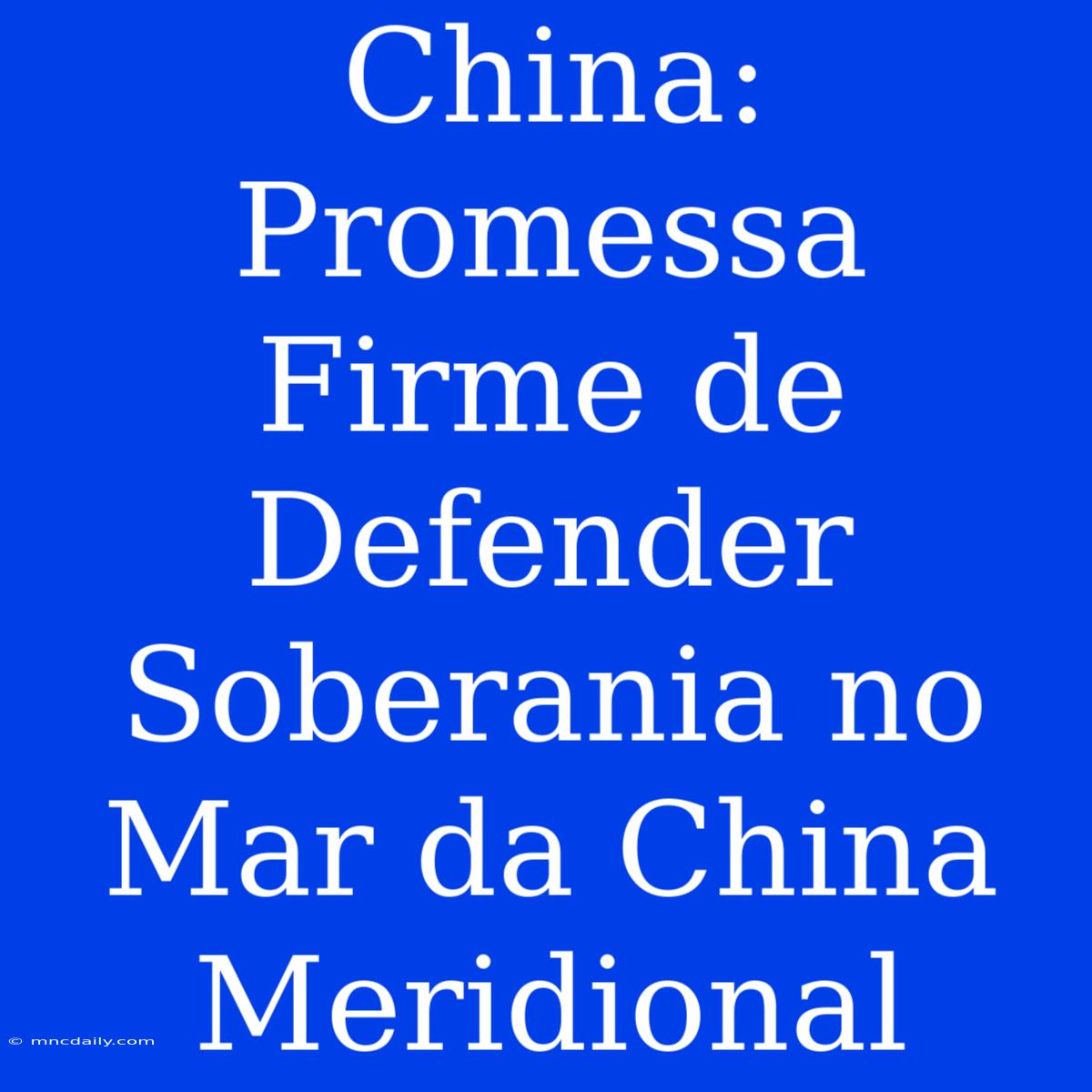 China: Promessa Firme De Defender Soberania No Mar Da China Meridional