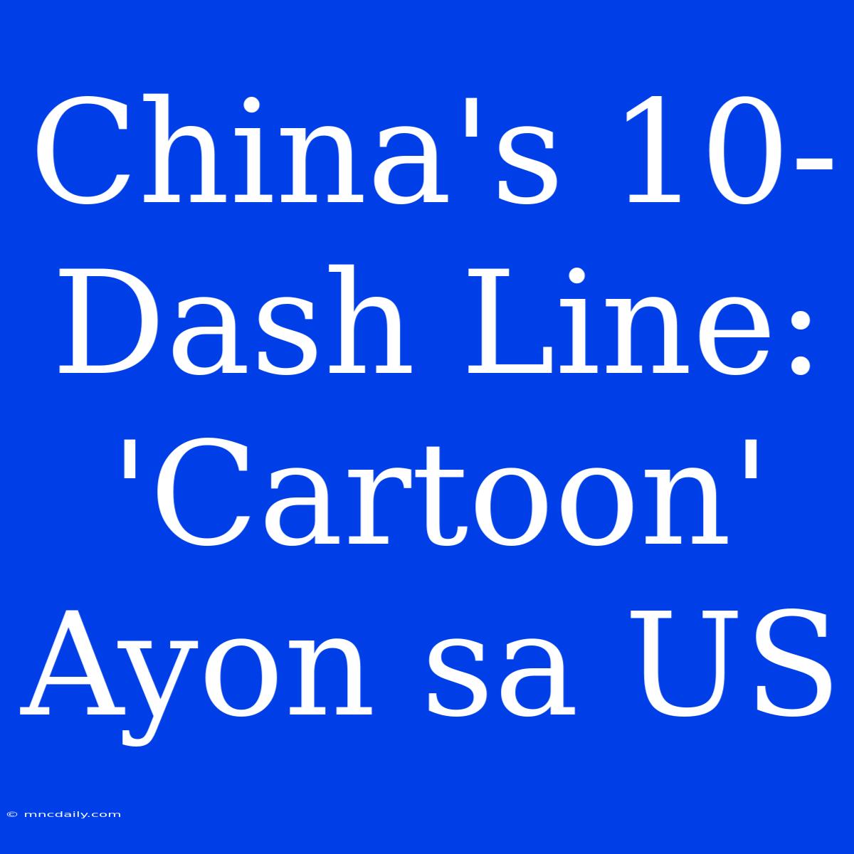 China's 10-Dash Line: 'Cartoon' Ayon Sa US