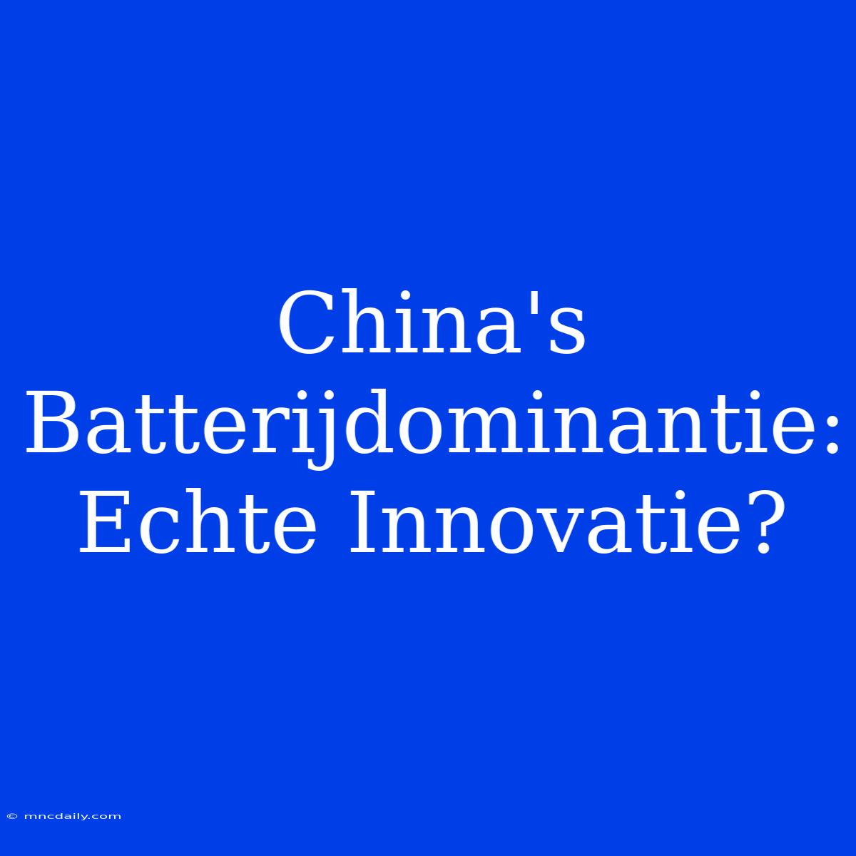 China's Batterijdominantie: Echte Innovatie?