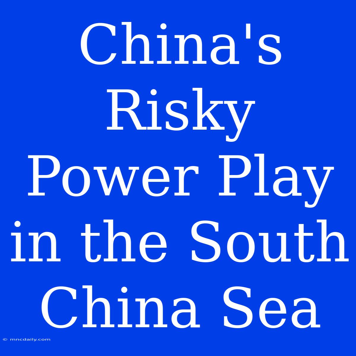 China's Risky Power Play In The South China Sea