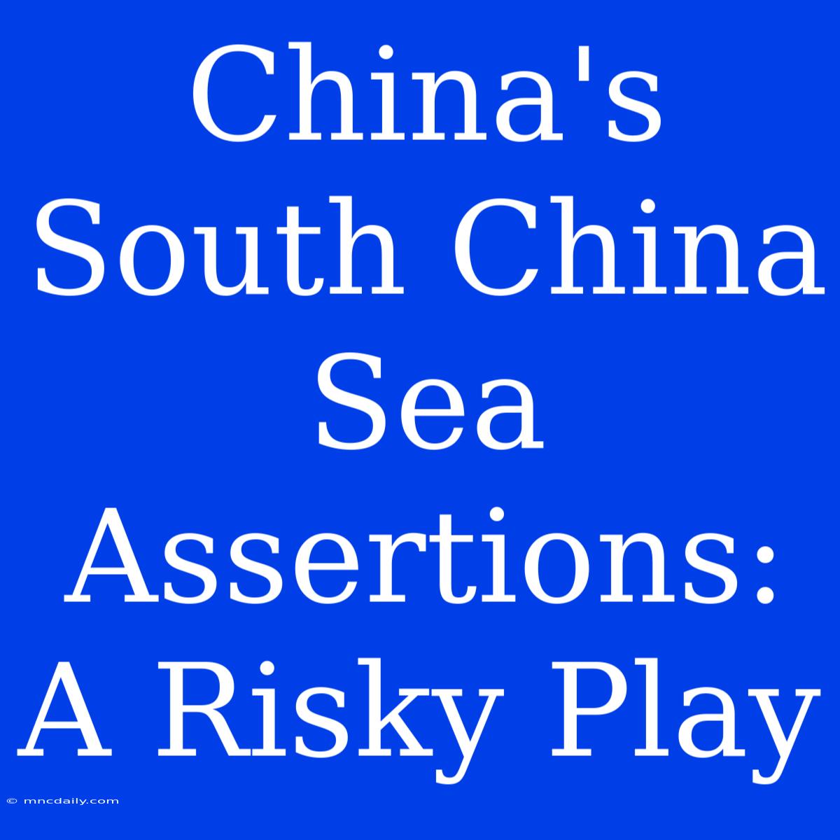 China's South China Sea Assertions: A Risky Play