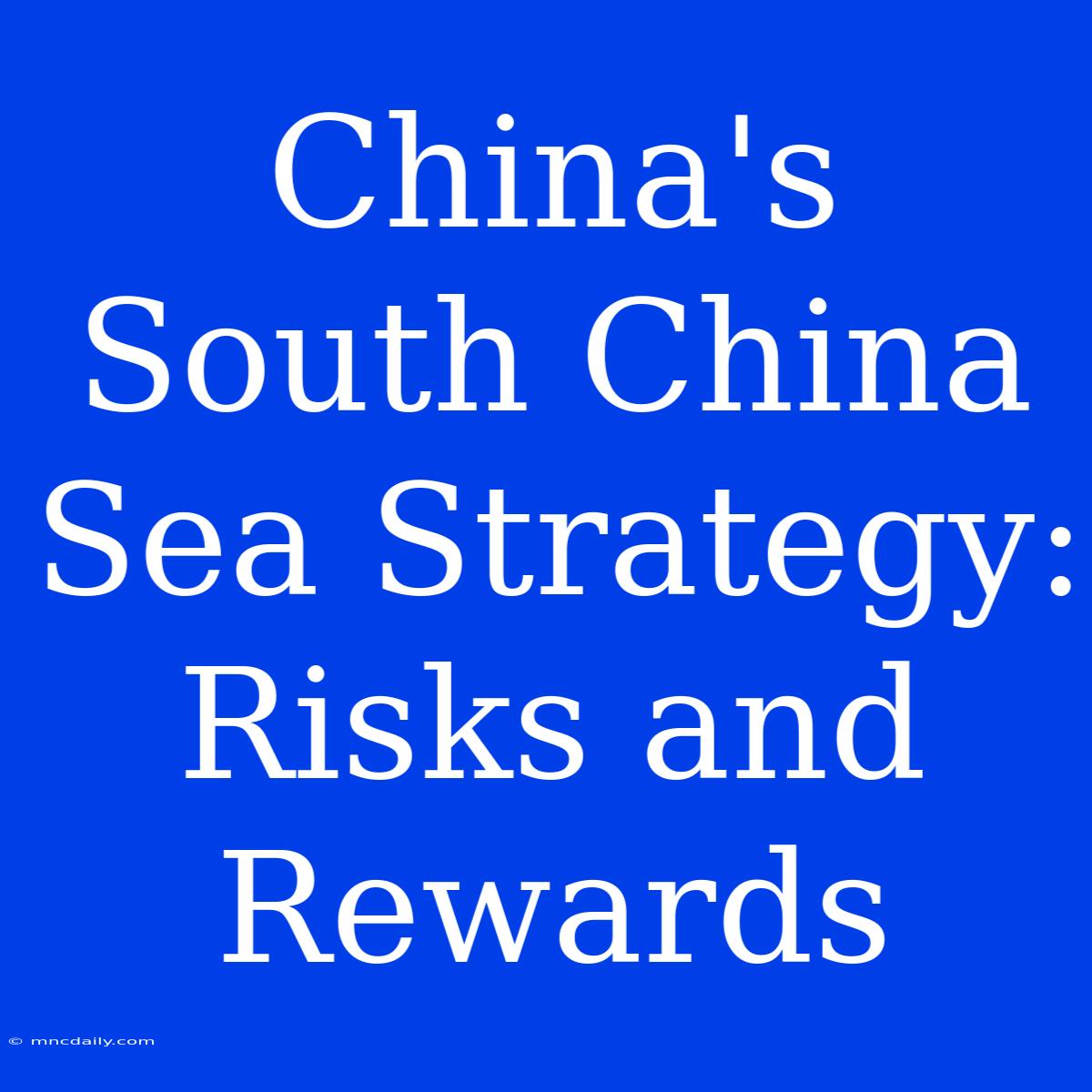 China's South China Sea Strategy: Risks And Rewards