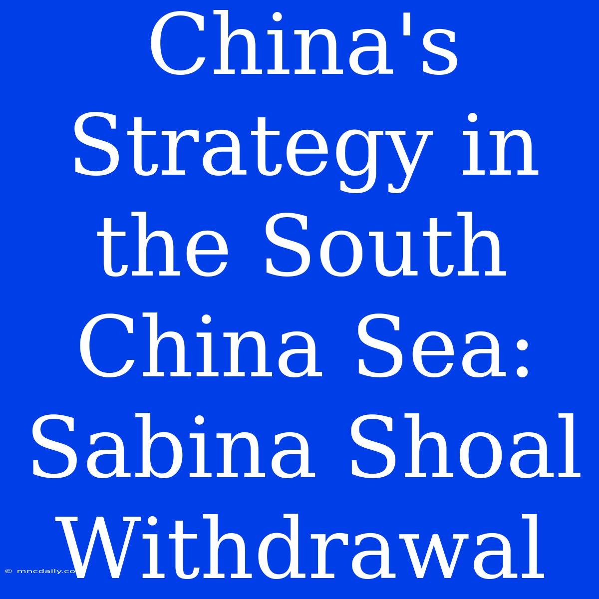 China's Strategy In The South China Sea: Sabina Shoal Withdrawal