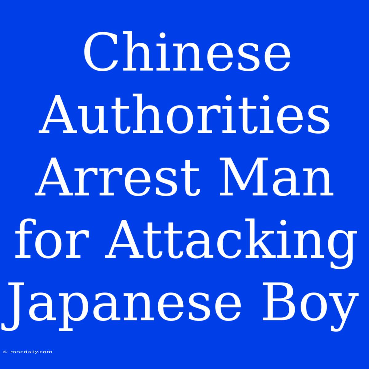 Chinese Authorities Arrest Man For Attacking Japanese Boy