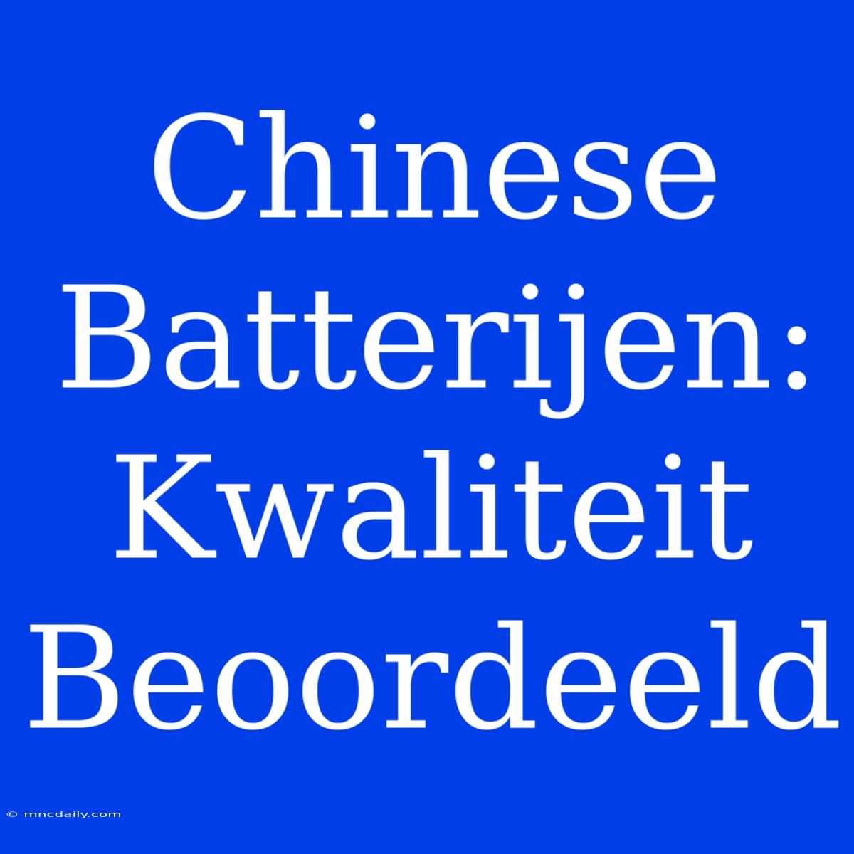 Chinese Batterijen: Kwaliteit Beoordeeld