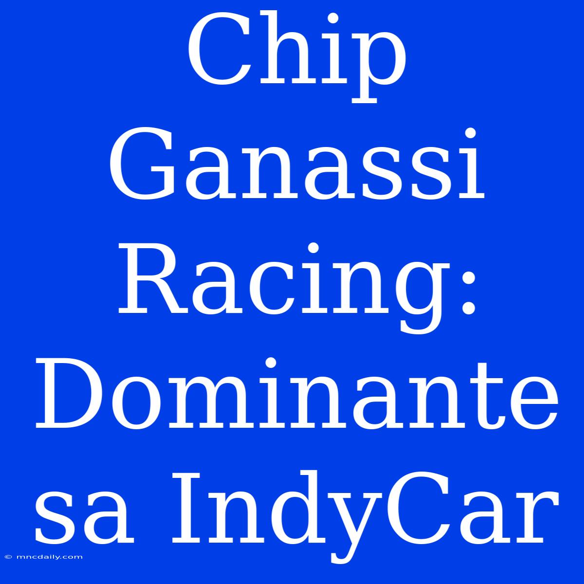 Chip Ganassi Racing: Dominante Sa IndyCar