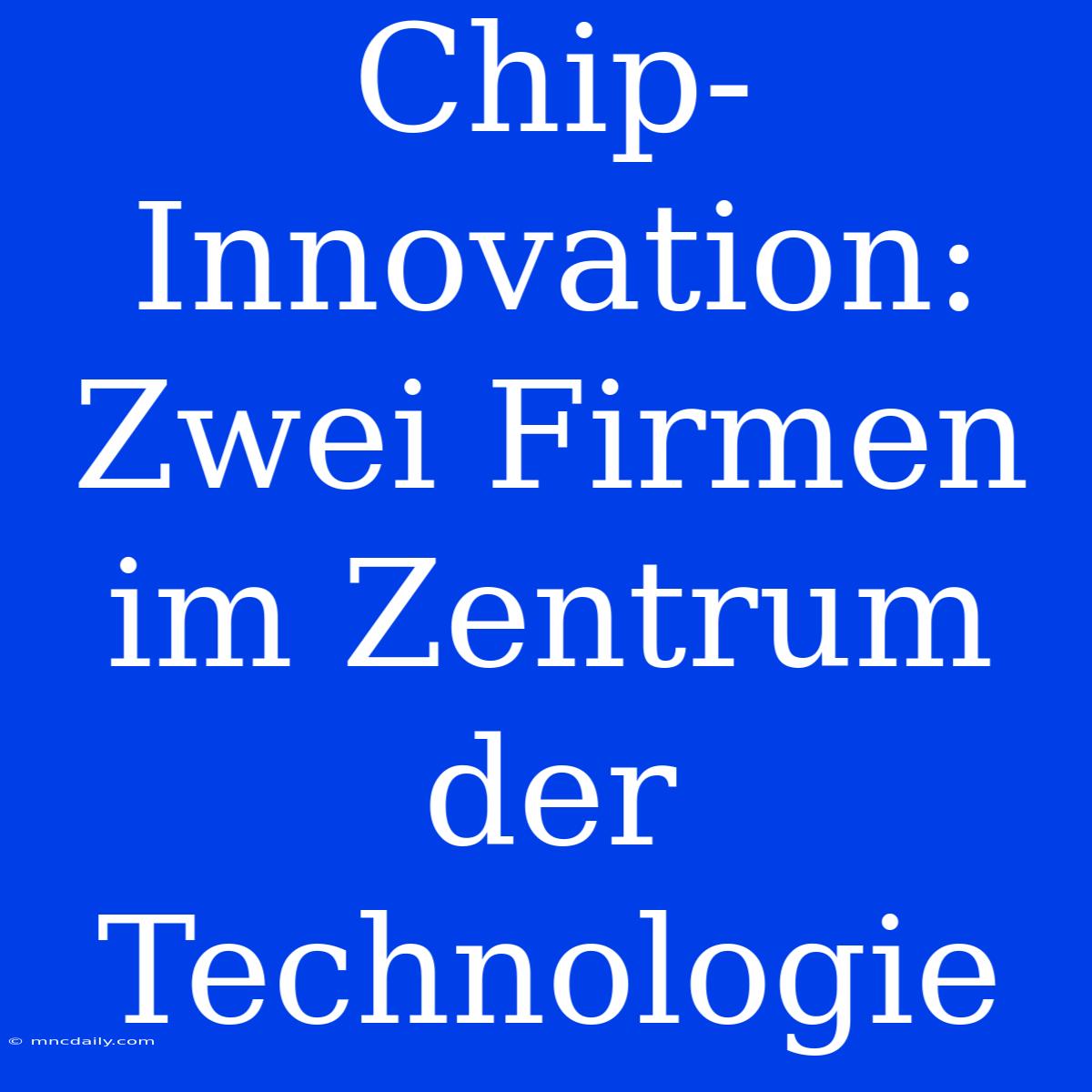 Chip-Innovation: Zwei Firmen Im Zentrum Der Technologie