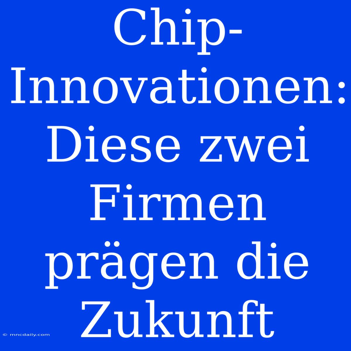 Chip-Innovationen: Diese Zwei Firmen Prägen Die Zukunft